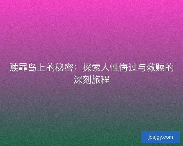 赎罪岛上的秘密：探索人性悔过与救赎的深刻旅程