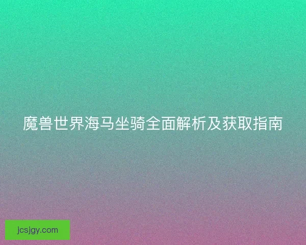 魔兽世界海马坐骑全面解析及获取指南