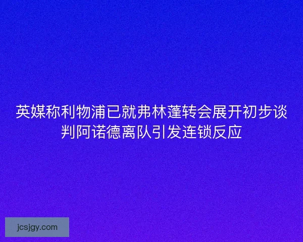 英媒称利物浦已就弗林蓬转会展开初步谈判阿诺德离队引发连锁反应