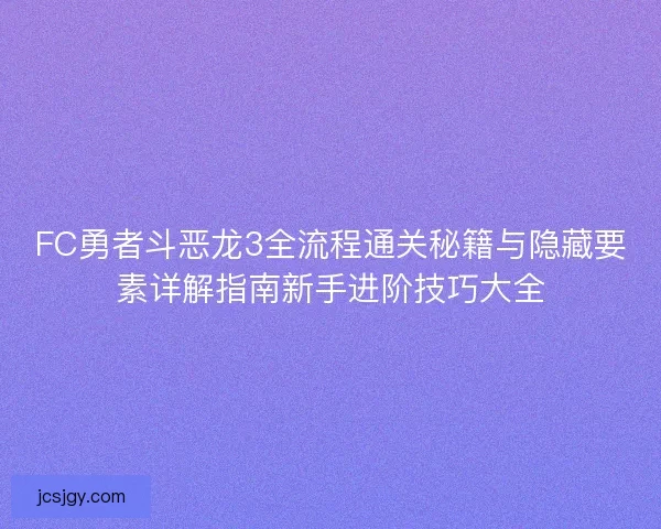 FC勇者斗恶龙3全流程通关秘籍与隐藏要素详解指南新手进阶技巧大全
